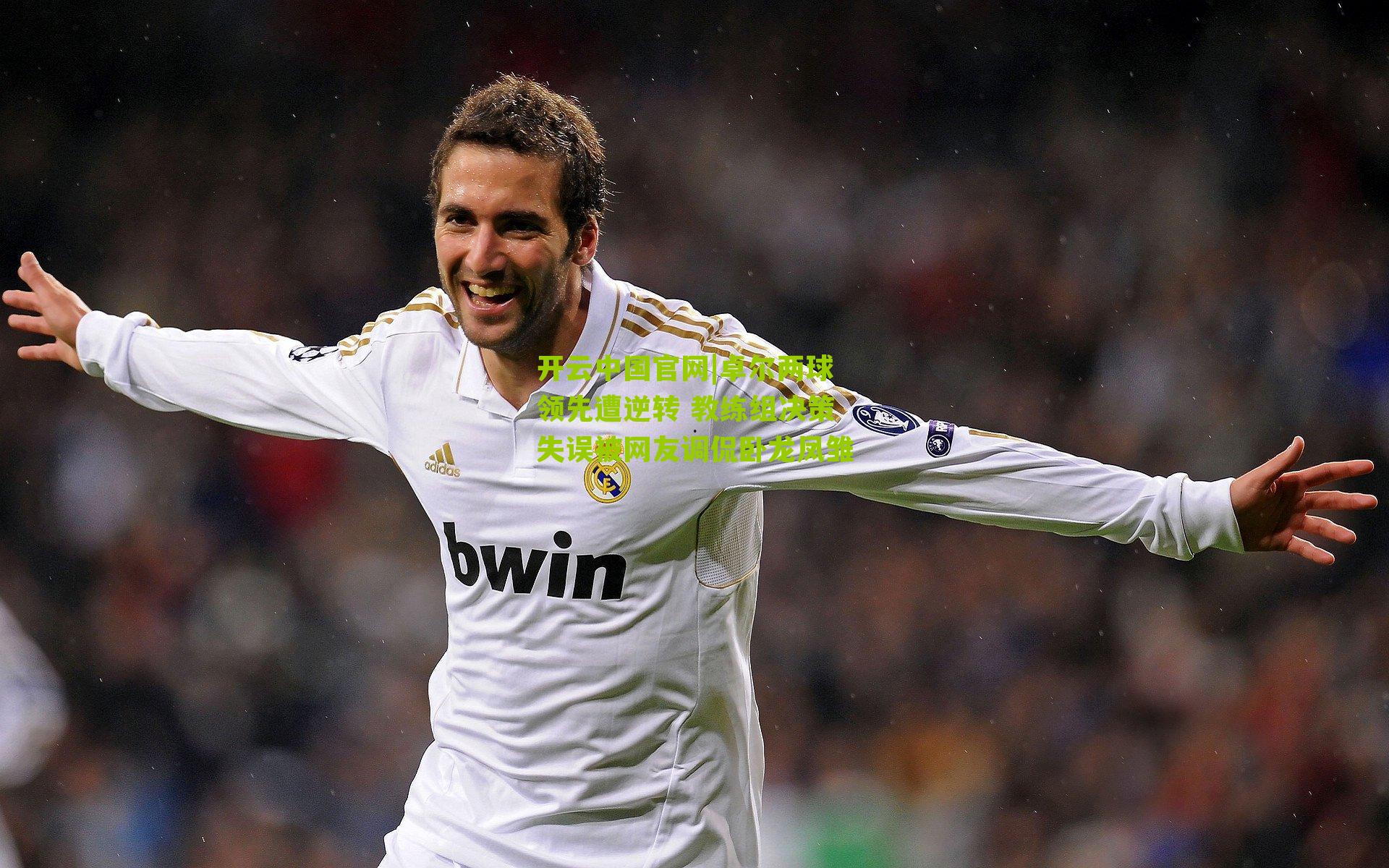 开云中国官网|卓尔两球领先遭逆转 教练组决策失误被网友调侃卧龙凤雏