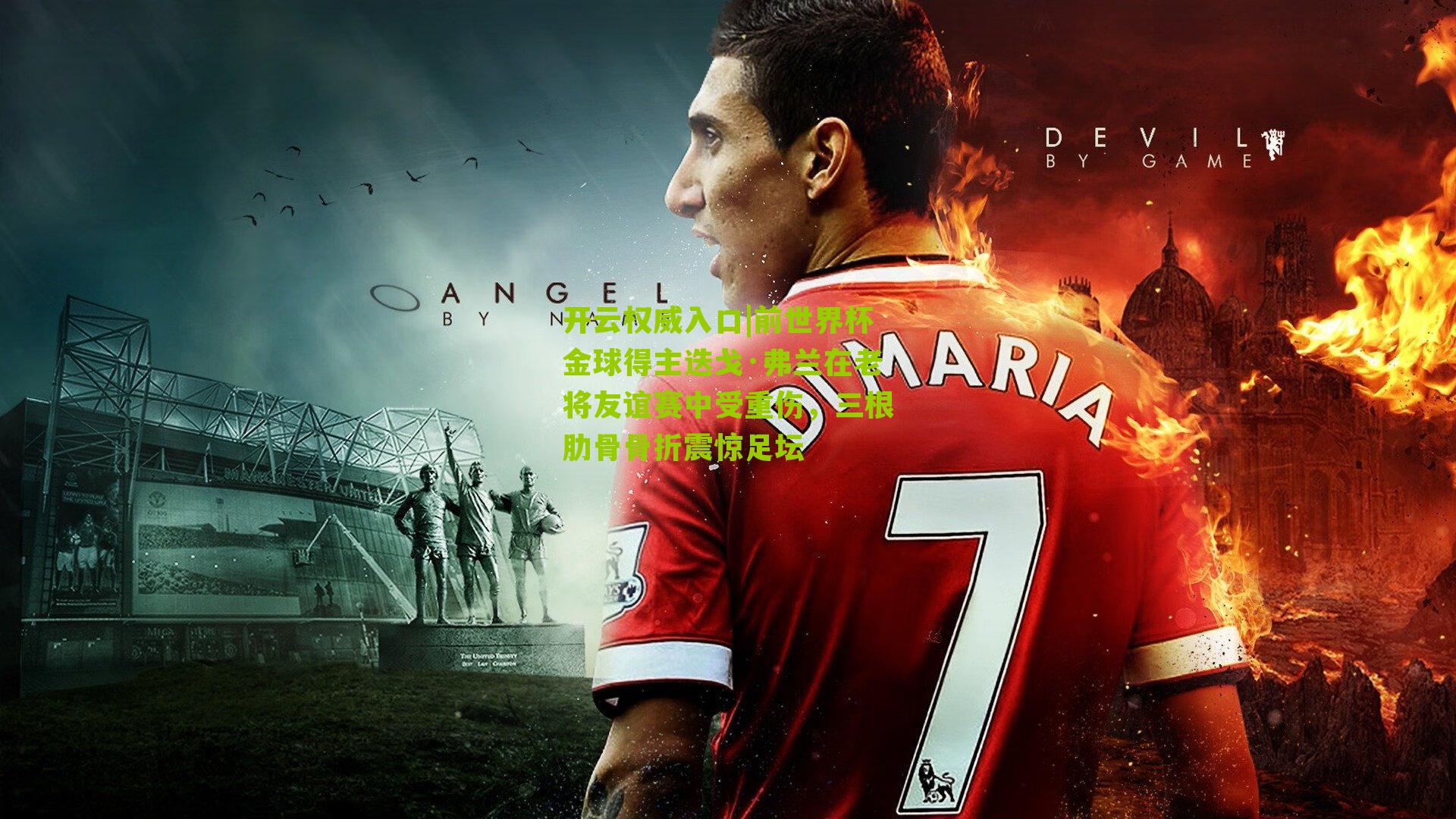 前世界杯金球得主迭戈·弗兰在老将友谊赛中受重伤,三根肋骨骨折震惊足坛