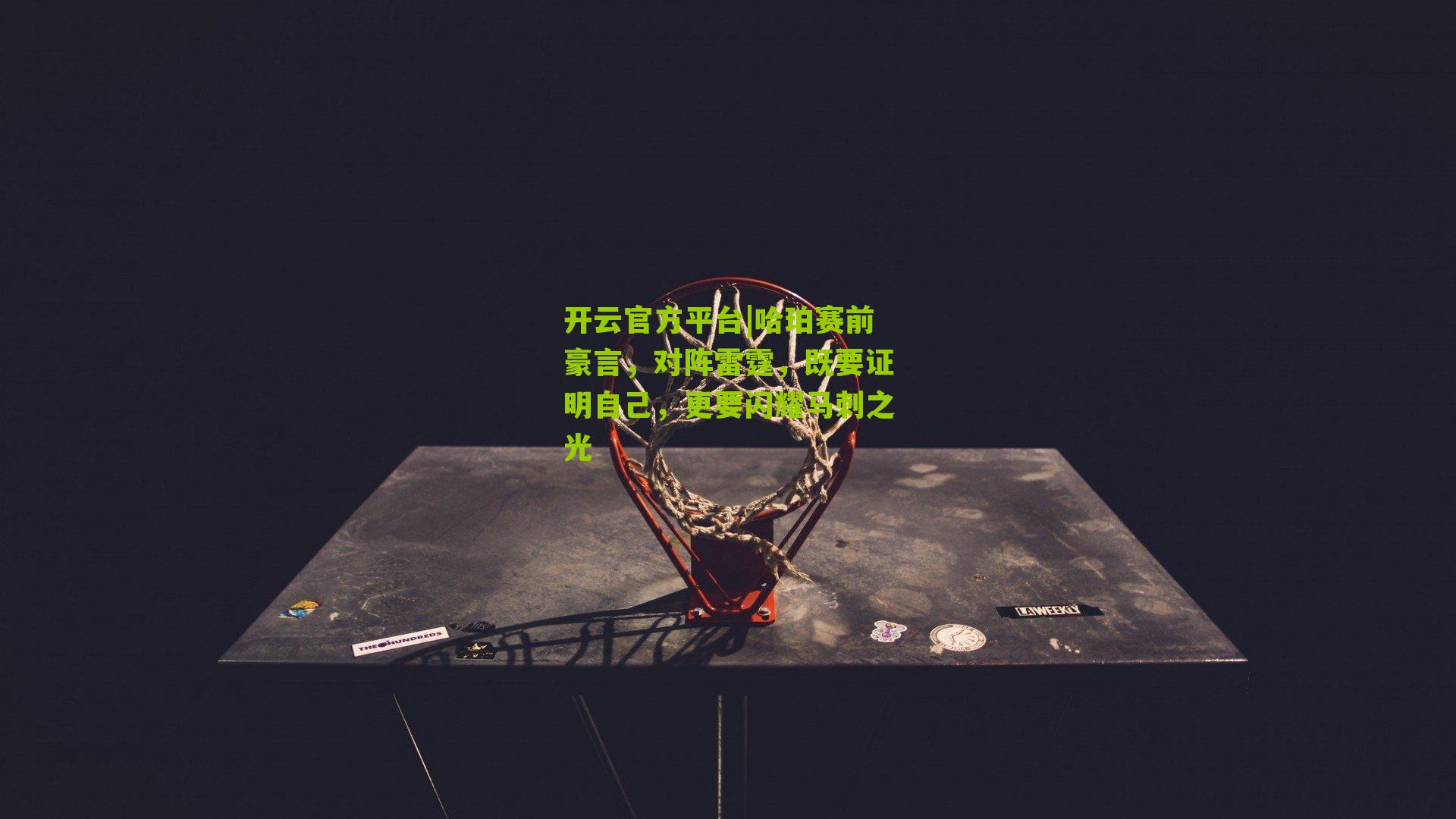 开云官方平台|哈珀赛前豪言，对阵雷霆，既要证明自己，更要闪耀马刺之光