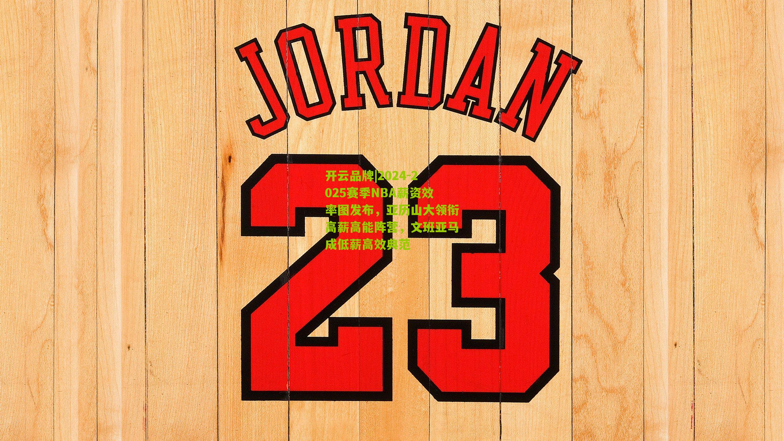 开云品牌|2024-2025赛季NBA薪资效率图发布，亚历山大领衔高薪高能阵营，文班亚马成低薪高效典范