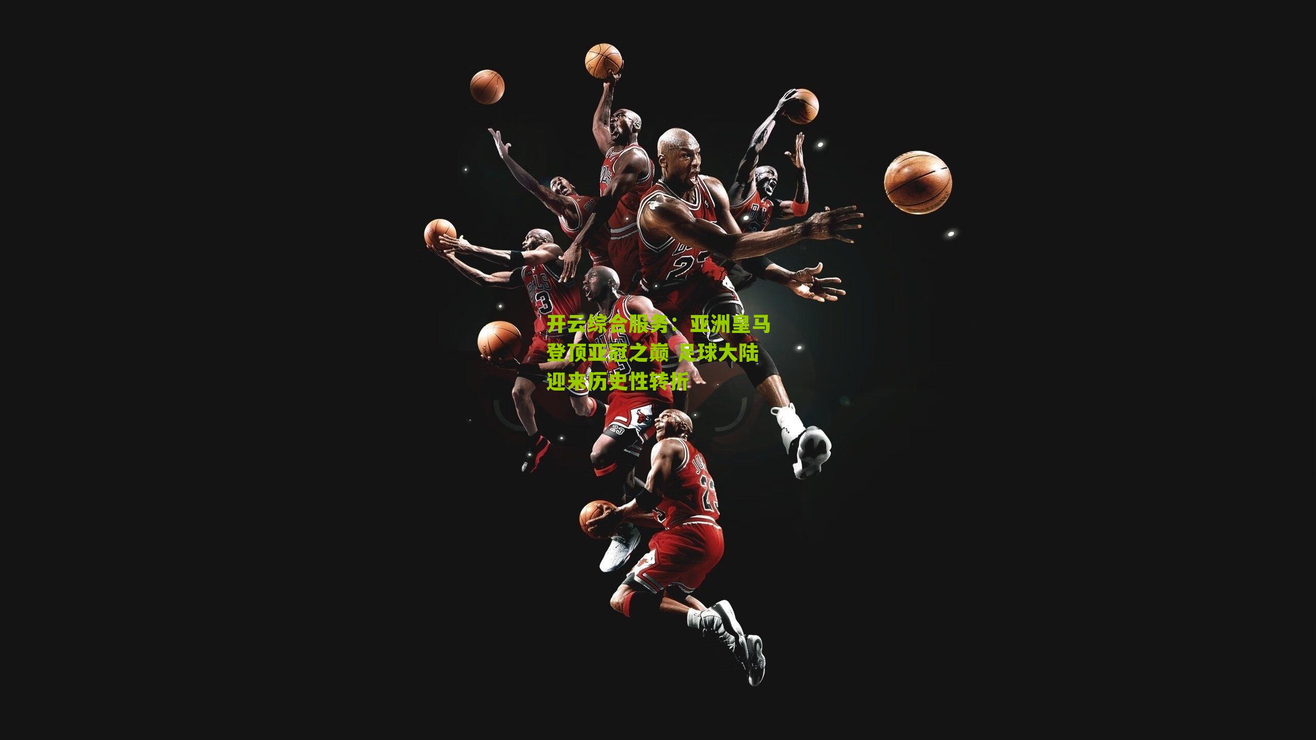 开云综合服务：亚洲皇马登顶亚冠之巅 足球大陆迎来历史性转折