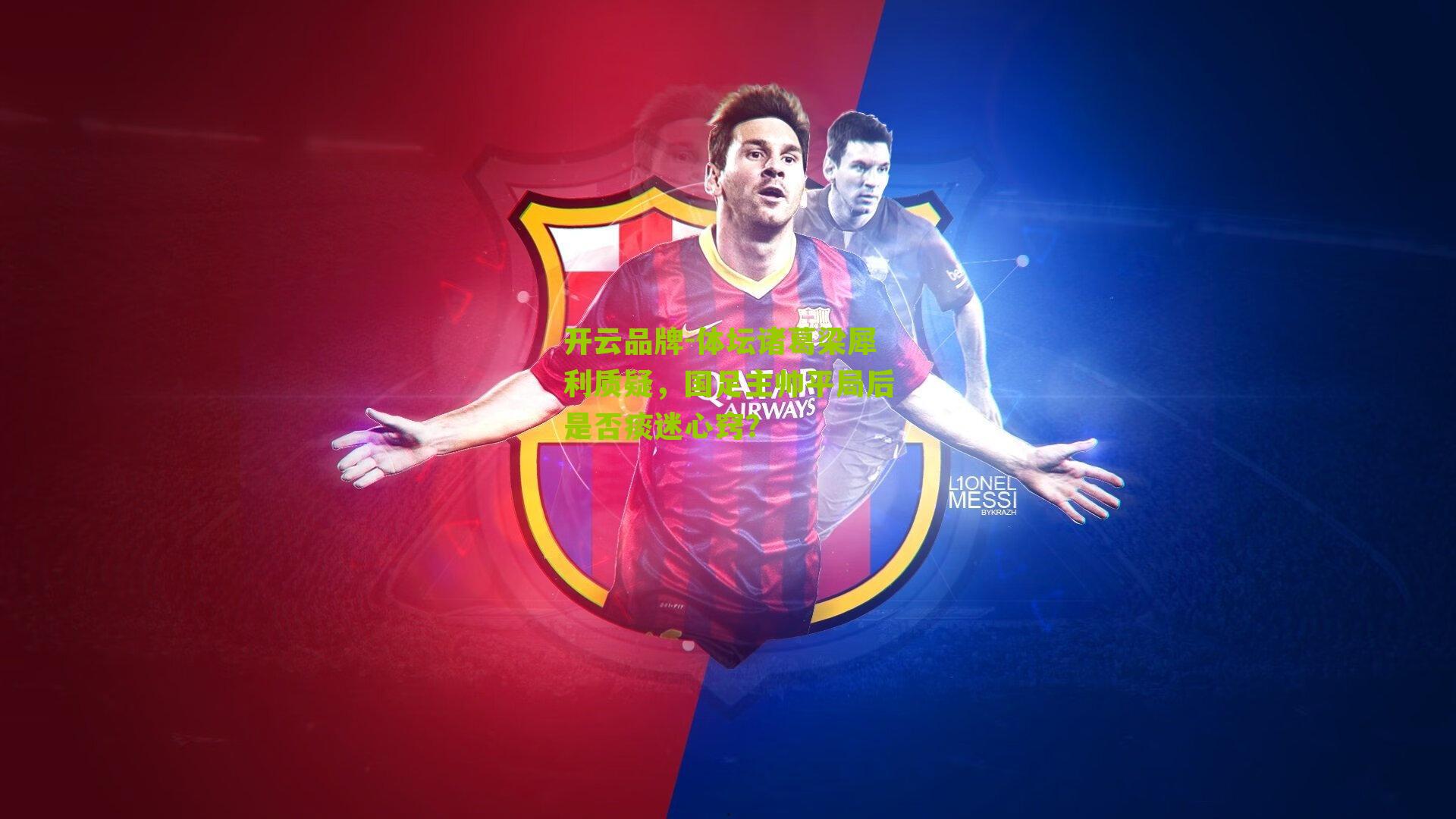 开云品牌-体坛诸葛梁犀利质疑，国足主帅平局后是否痰迷心窍？