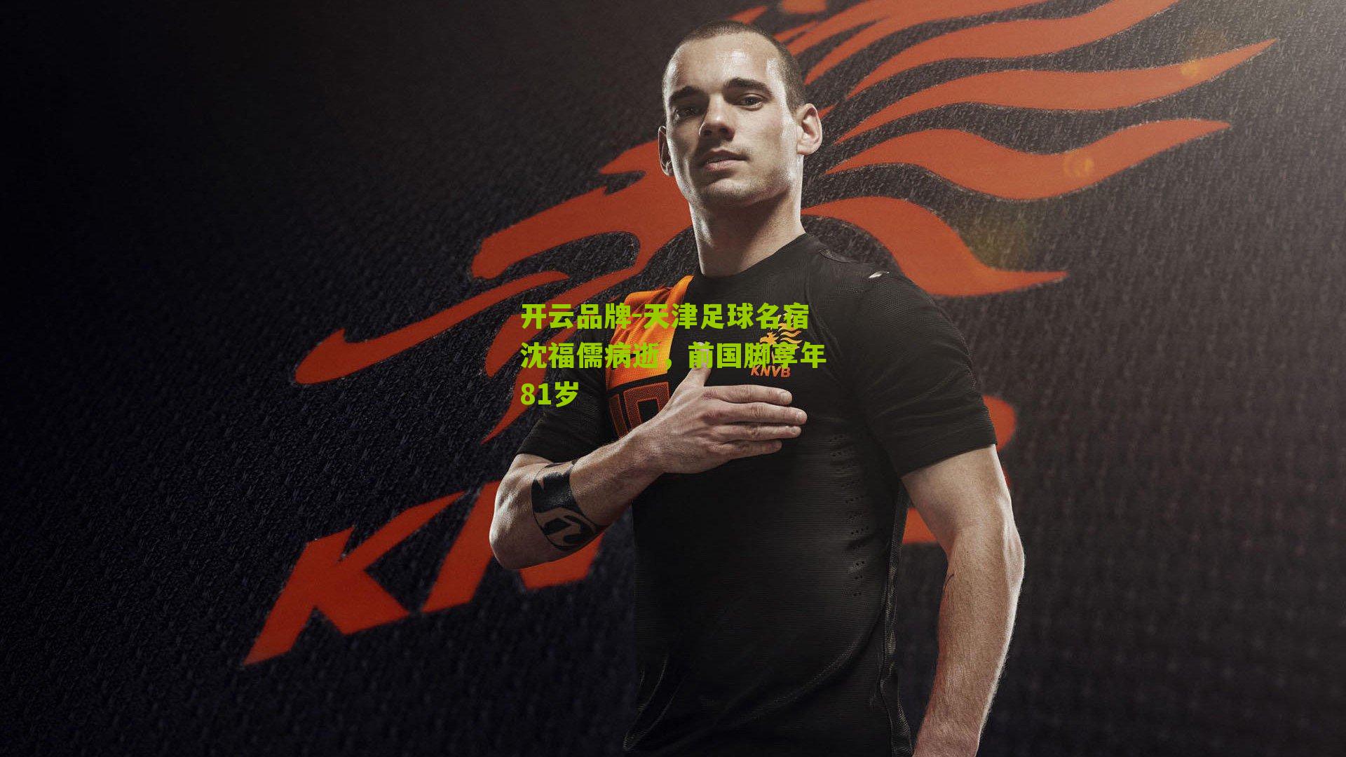 开云品牌-天津足球名宿沈福儒病逝，前国脚享年81岁