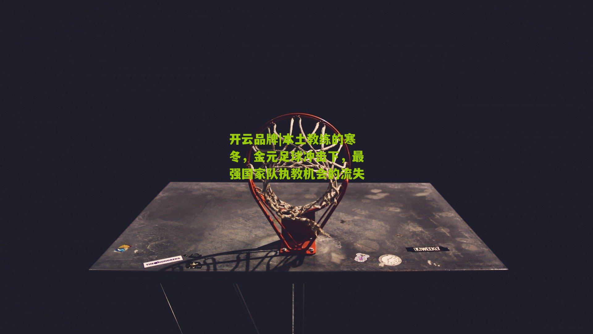 开云品牌|本土教练的寒冬，金元足球冲击下，最强国家队执教机会的流失