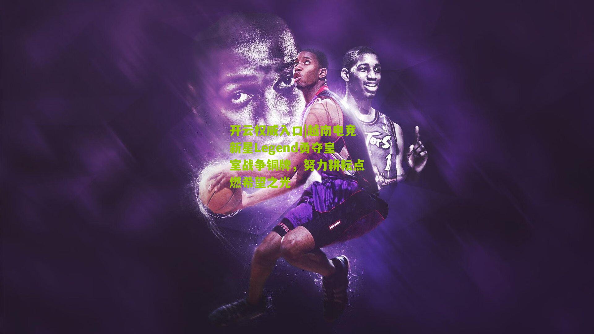 开云权威入口|越南电竞新星Legend勇夺皇室战争铜牌，努力耕耘点燃希望之光