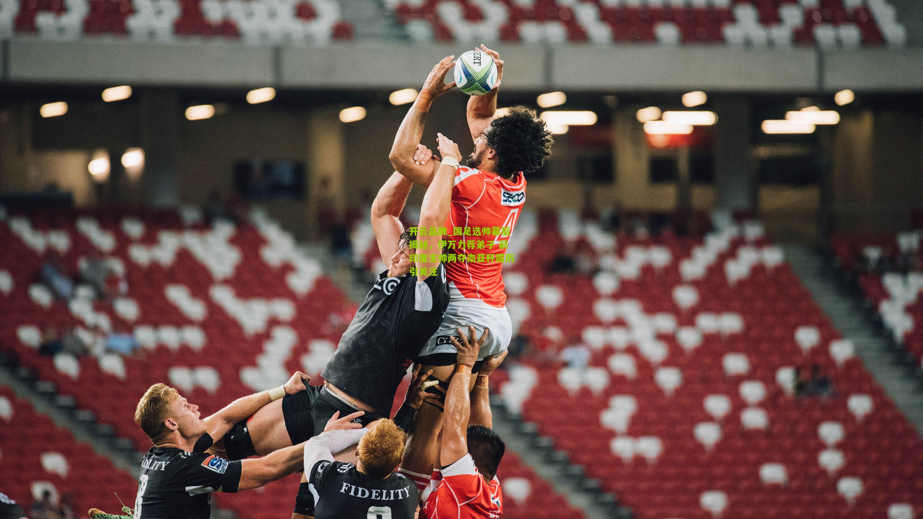 开云品牌_国足选帅幕后揭秘，伊万力荐弟子 前印度主帅两夺南亚杯履历引关注