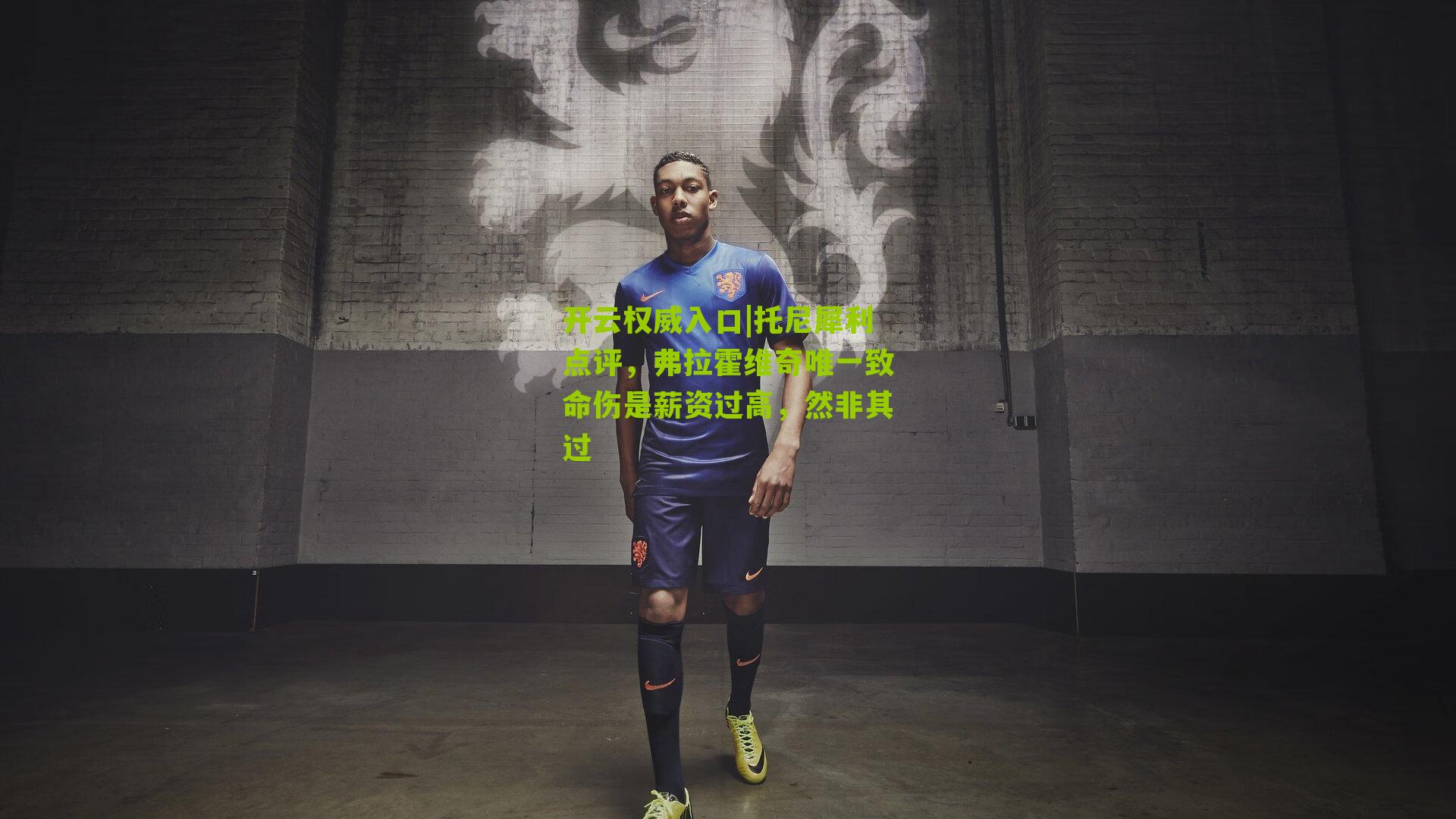 开云权威入口|托尼犀利点评，弗拉霍维奇唯一致命伤是薪资过高，然非其过