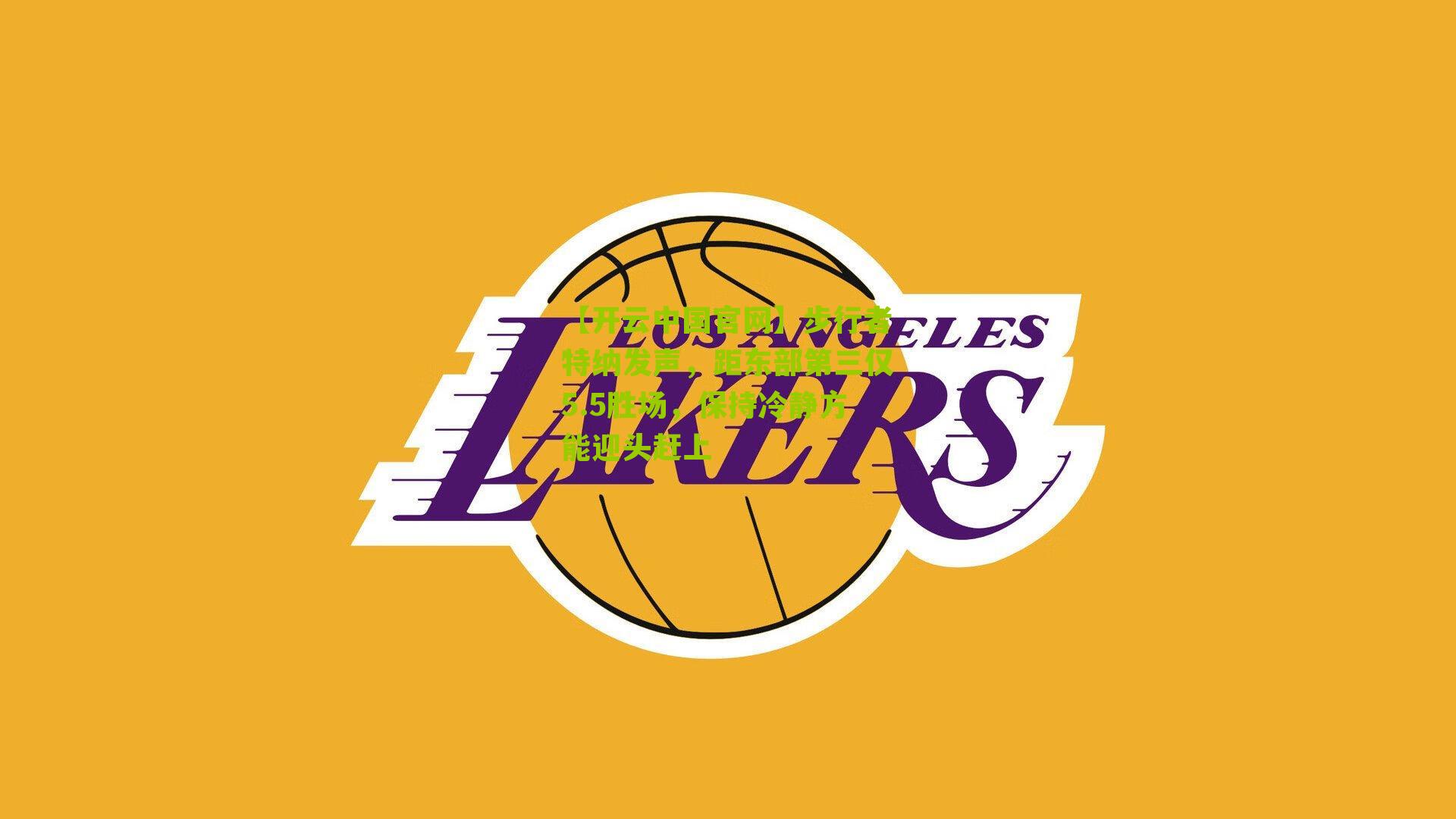 【开云中国官网】步行者特纳发声，距东部第三仅5.5胜场，保持冷静方能迎头赶上