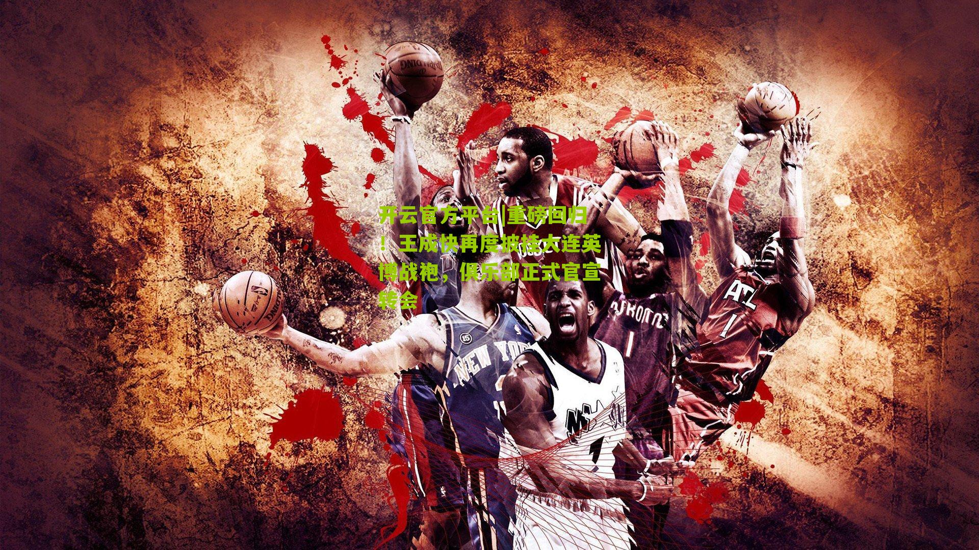 开云官方平台|重磅回归！王成快再度披挂大连英博战袍，俱乐部正式官宣转会