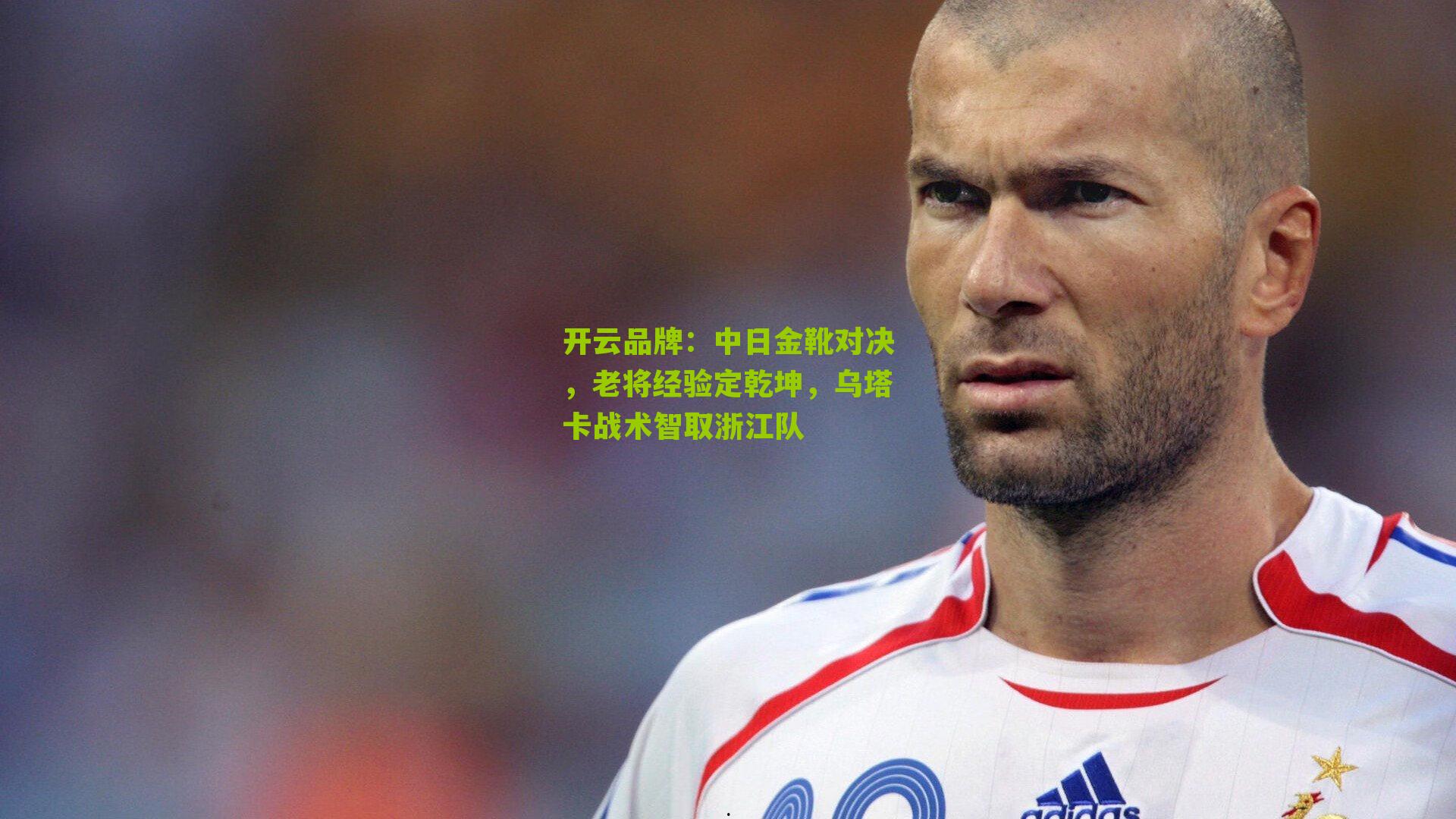 开云品牌：中日金靴对决，老将经验定乾坤，乌塔卡战术智取浙江队