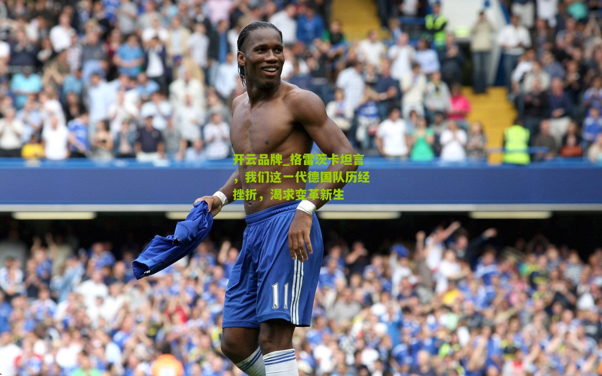 开云品牌_格雷茨卡坦言，我们这一代德国队历经挫折，渴求变革新生