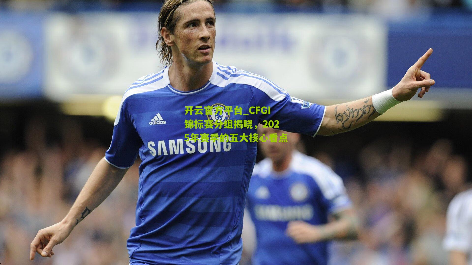 CFGI锦标赛分组揭晓，2025年赛季的五大核心看点